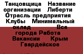 Танцовщица › Название организации ­ Либерти › Отрасль предприятия ­ Клубы › Минимальный оклад ­ 59 000 - Все города Работа » Вакансии   . Крым,Гвардейское